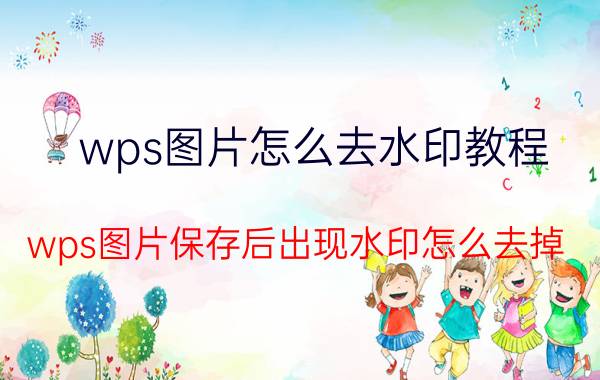 wps图片怎么去水印教程 wps图片保存后出现水印怎么去掉？